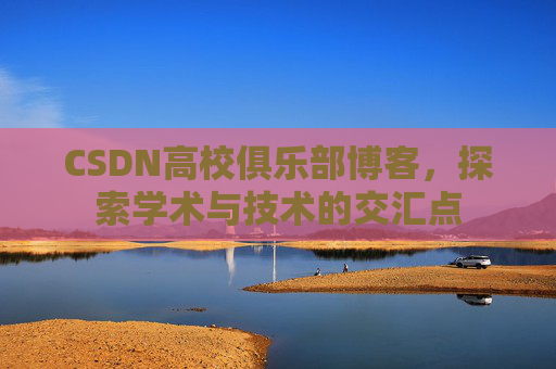 CSDN高校俱乐部博客，探索学术与技术的交汇点